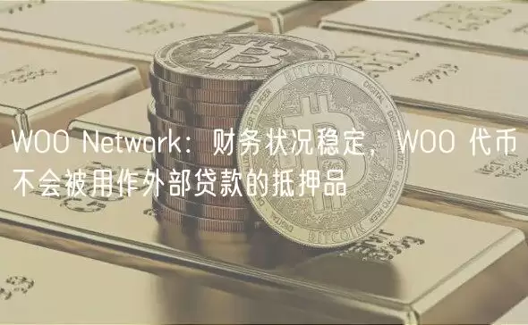 WOO Ntwork：财务状况稳定，WOO 代币不会被用作外部贷款的抵押品-第1张图片-本站