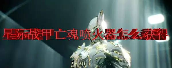 星际战甲亡魂喷火器怎么获得