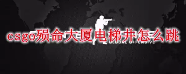 CSGO殒命大厦电梯井跳跃技巧