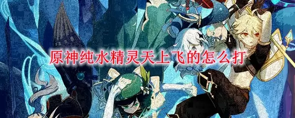 原神纯水精灵天上飞的怎么打