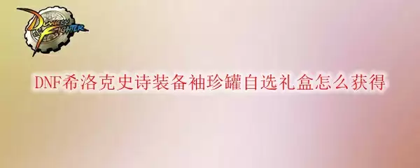 DNF希洛克史诗装备袖珍罐自选礼盒怎么获得