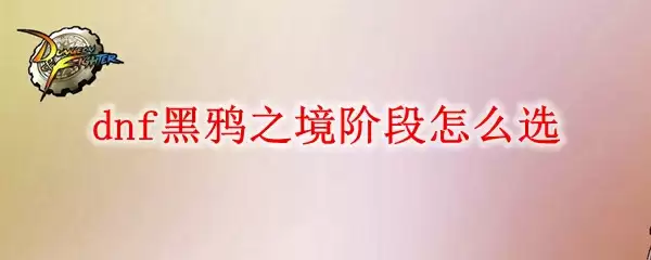 dnf黑鸦之境阶段选择指南