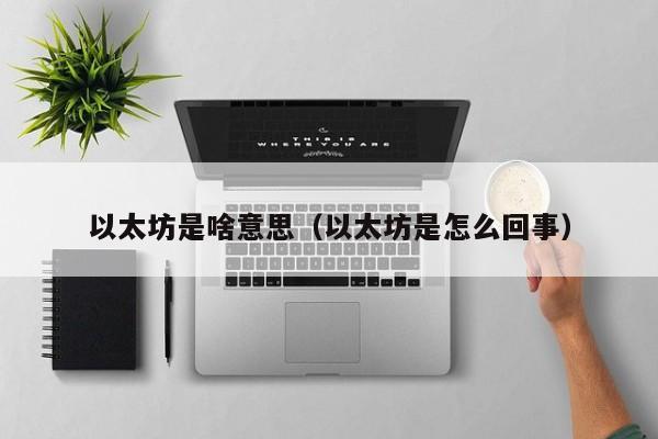 以太坊是啥意思(以太坊是怎么回事)