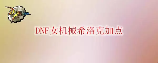 DNF女机械希洛克加点