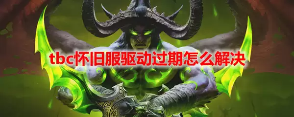 魔兽世界tbc怀旧服驱动过期怎么解决