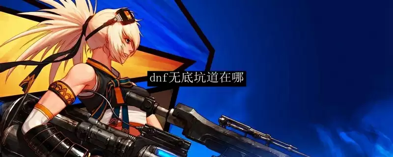 dnf无底坑道在哪