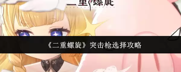 《二重螺旋》突击枪选择攻略