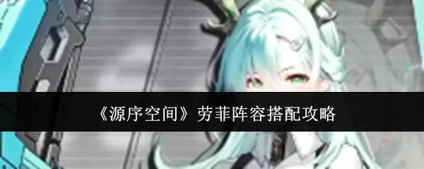 《源序空间》劳菲阵容搭配攻略