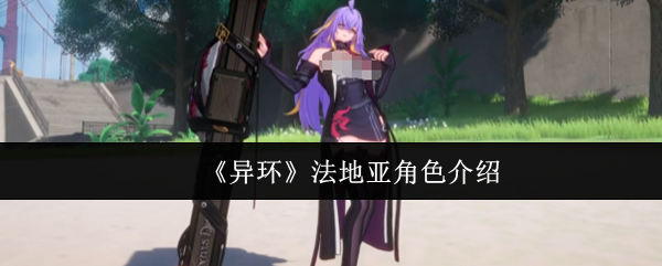 《异环》法地亚角色强度解析与玩法攻略