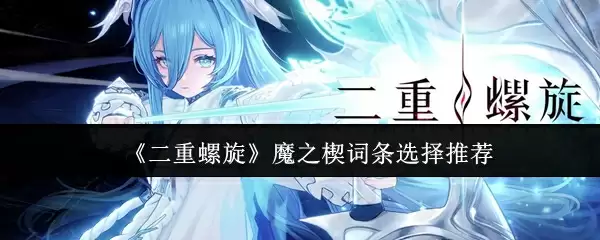 《二重螺旋》魔之楔词条选择推荐