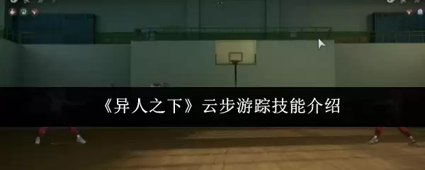《异人之下》云步游踪技能介绍