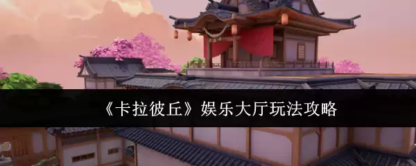 《卡拉彼丘》娱乐大厅玩法攻略