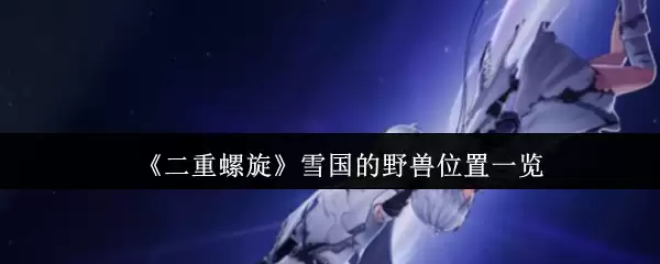 《二重螺旋》雪国的野兽位置一览