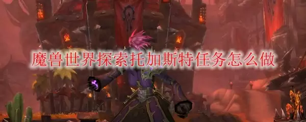 魔兽世界探索托加斯特任务怎么做