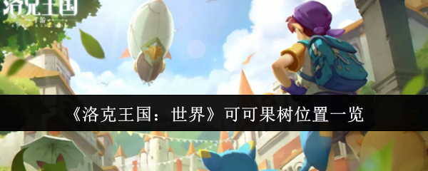 洛克王国可可果树具体位置及获取指南