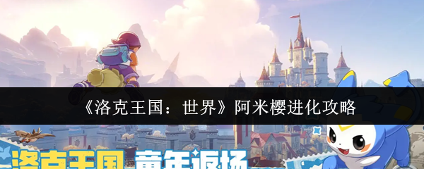洛克王国阿米樱进化条件及方法详解