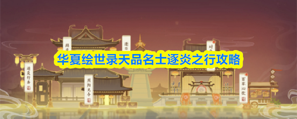 《华夏绘世录》逐炎之行玩法指南：天品名士攻略