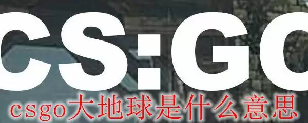 csgo大地球是什么意思