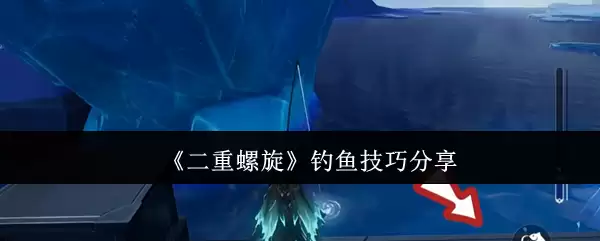 《二重螺旋》钓鱼技巧分享