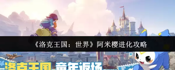 《洛克王国:世界》阿米樱进化攻略