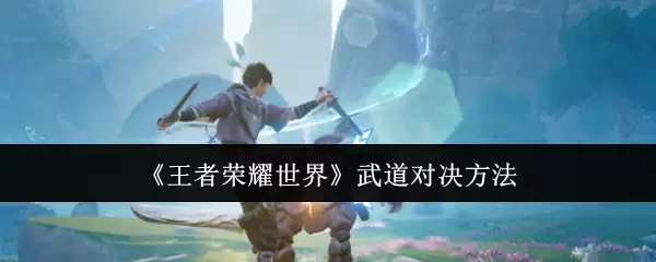 《王者荣耀世界》武道对决方法
