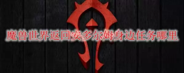 魔兽世界返回安多尔姆身边任务位置