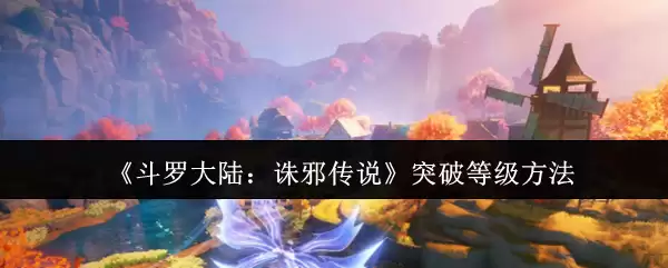 《斗罗大陆:诛邪传说》突破等级方法