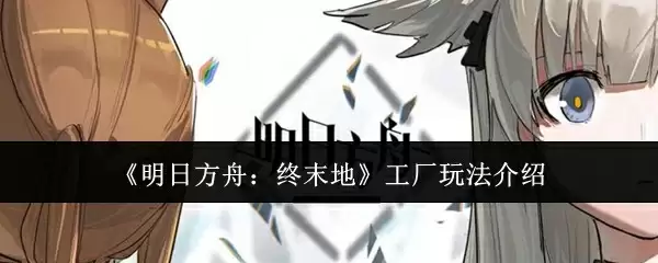 《明日方舟:终末地》工厂玩法介绍