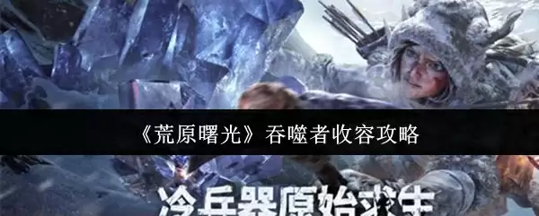 《荒原曙光》吞噬者收容攻略