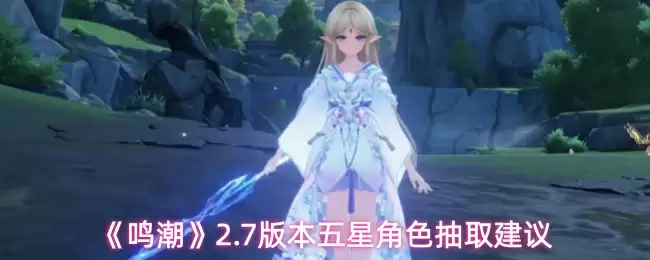 《鸣潮》2.7版本五星角色抽取建议