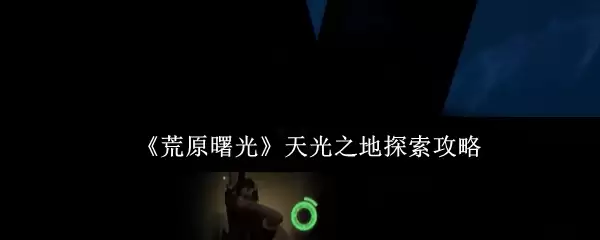 《荒原曙光》天光之地探索攻略
