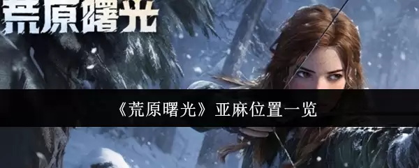 《荒野曙光》亚麻位置一览