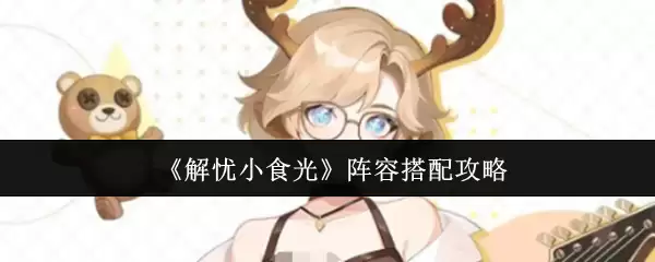 《解忧小食光》阵容搭配攻略
