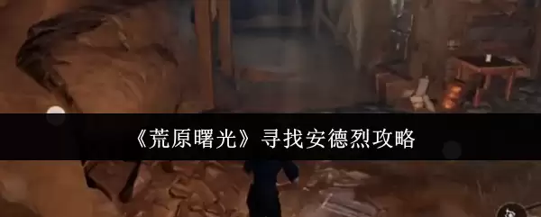 《荒野曙光》寻找安德烈攻略