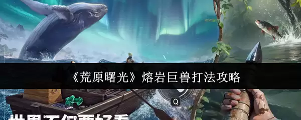 《荒原曙光》熔岩巨兽打法攻略