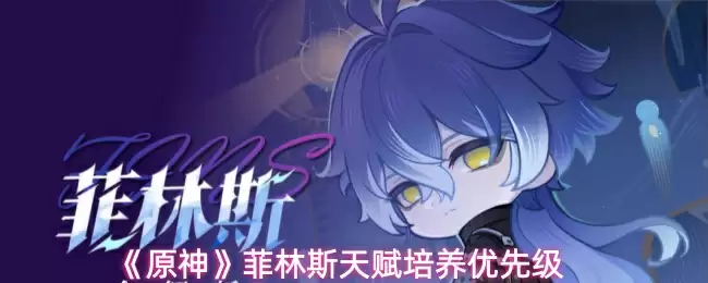 《原神》菲林斯天赋培养优先级