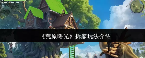 《荒原曙光》拆家玩法介绍