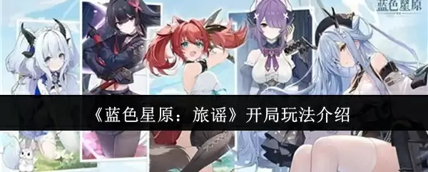 《蓝色星原:旅谣》开局玩法介绍