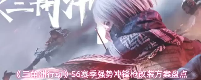 《三角州行动》S6赛季强势冲锋枪改装方案盘点