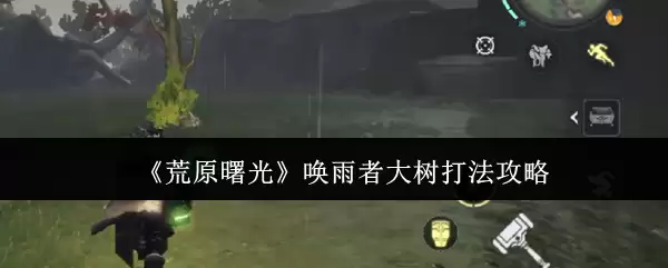 《荒野曙光》唤雨者大树打法攻略