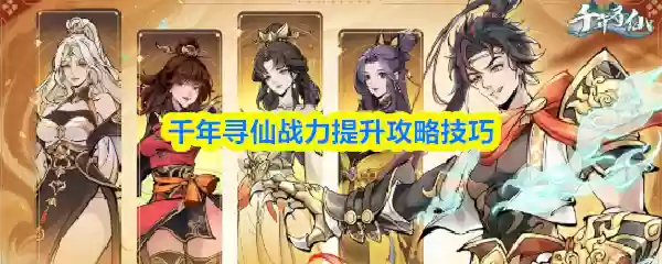 千年寻仙战力提升攻略技巧