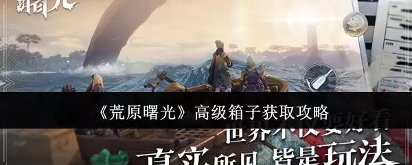 《荒野曙光》高级箱子获取攻略