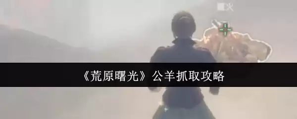 《荒野曙光》公羊抓取攻略