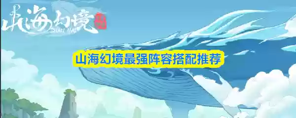 山海幻境最强阵容搭配推荐