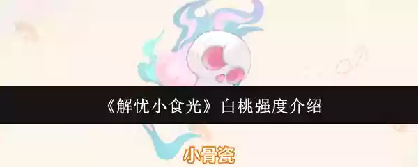 《解忧小食光》白桃强度介绍