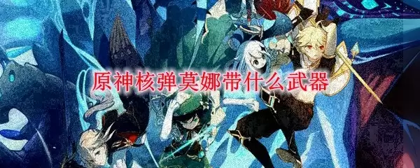 原神核弹莫娜武器推荐