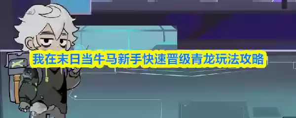 我在末日当牛马新手快速晋升青龙玩法攻略