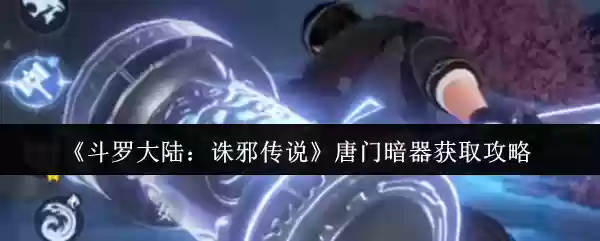 《斗罗大陆：亵渎传说》唐门暗器获取攻略