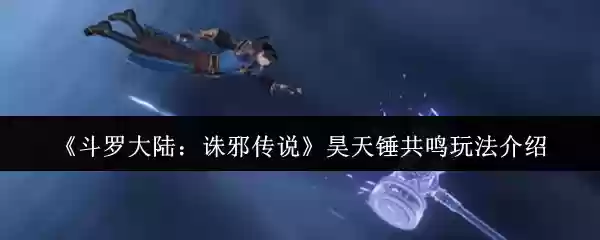 《斗罗大陆：诛邪传说》昊天锤玩法介绍