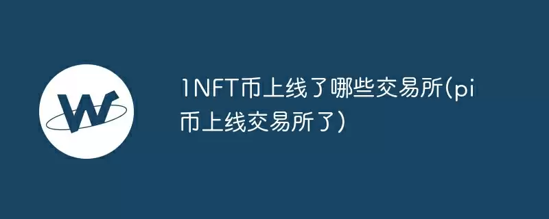 1nft币上线了哪些交易所(pi币上线交易所了)